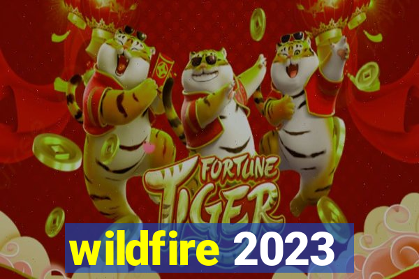 wildfire 2023