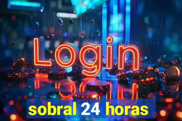 sobral 24 horas