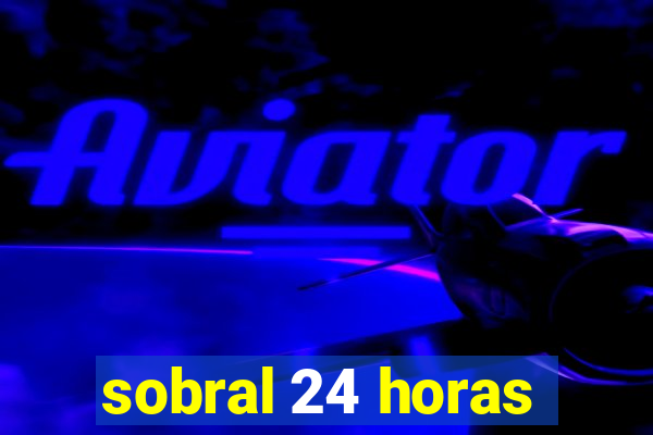 sobral 24 horas