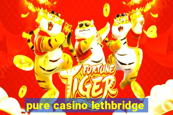 pure casino lethbridge