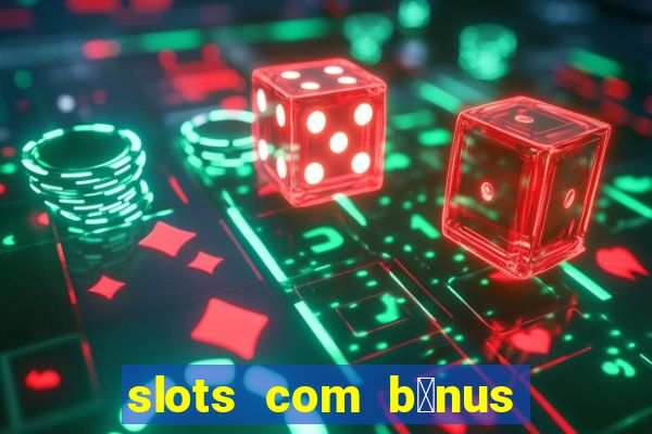 slots com b么nus gr谩tis no cadastro