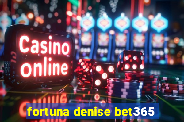 fortuna denise bet365