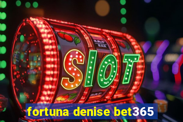 fortuna denise bet365