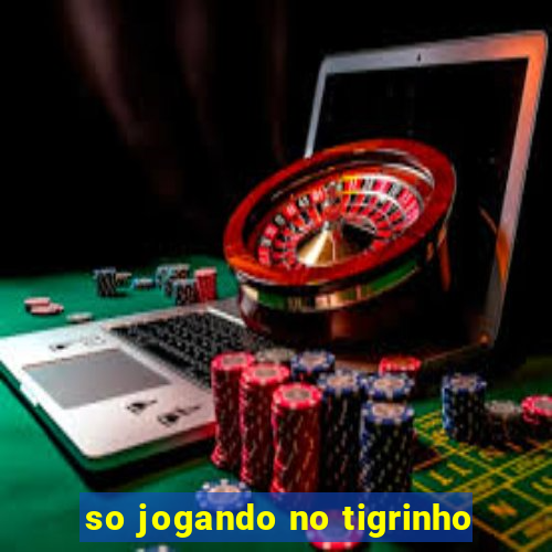 so jogando no tigrinho