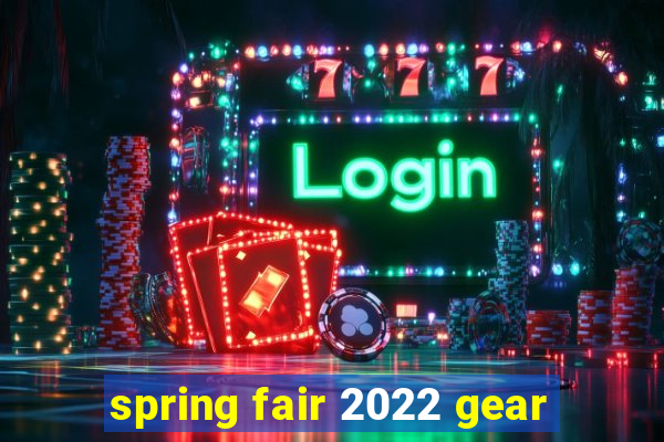 spring fair 2022 gear