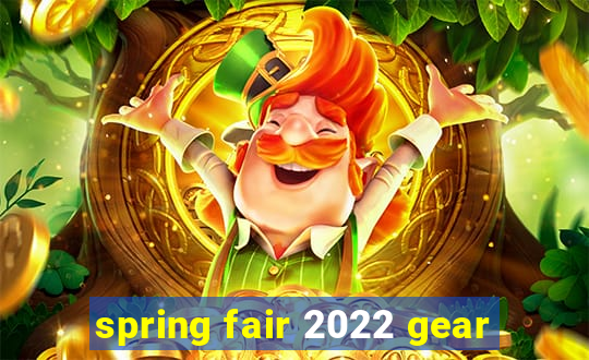 spring fair 2022 gear