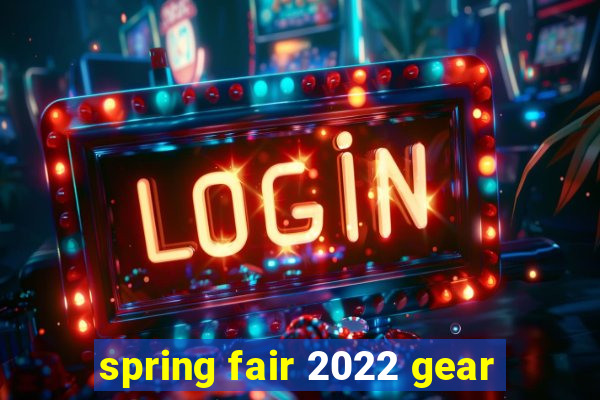 spring fair 2022 gear