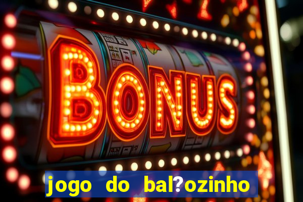 jogo do bal?ozinho que ganha dinheiro