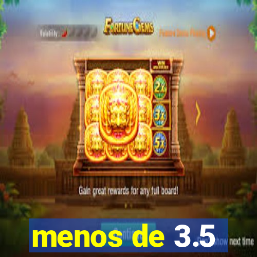 menos de 3.5