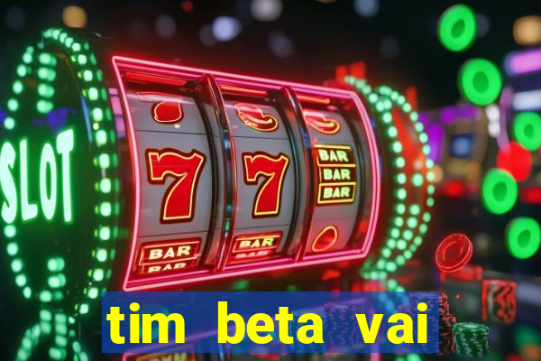 tim beta vai acabar 2024