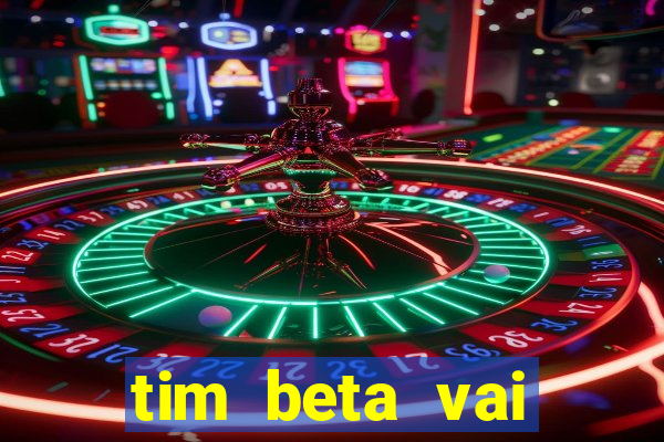 tim beta vai acabar 2024