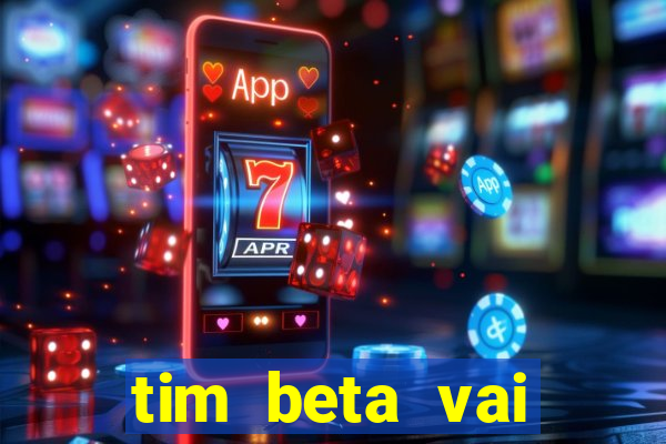 tim beta vai acabar 2024