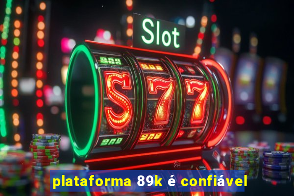 plataforma 89k é confiável