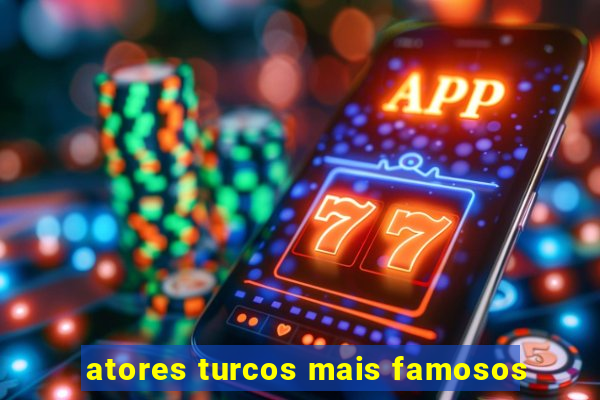 atores turcos mais famosos