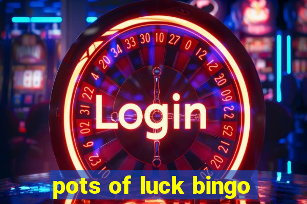 pots of luck bingo