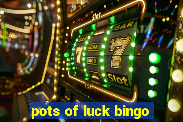 pots of luck bingo