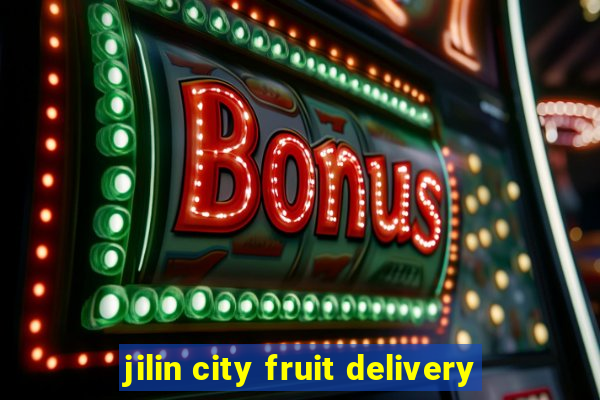 jilin city fruit delivery