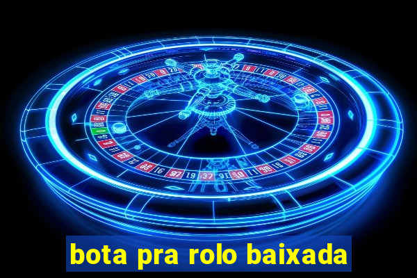 bota pra rolo baixada