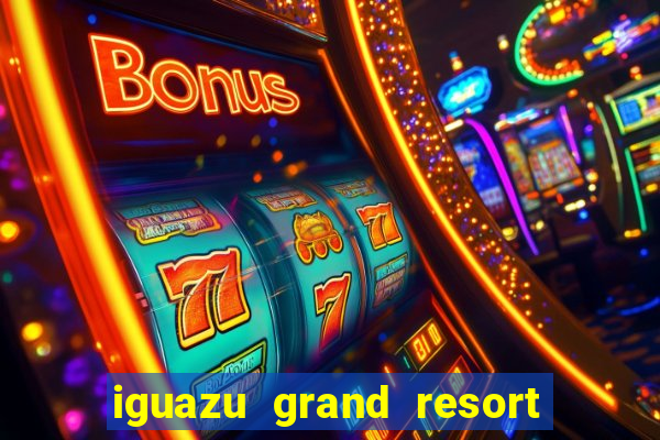 iguazu grand resort spa & casino iguazu