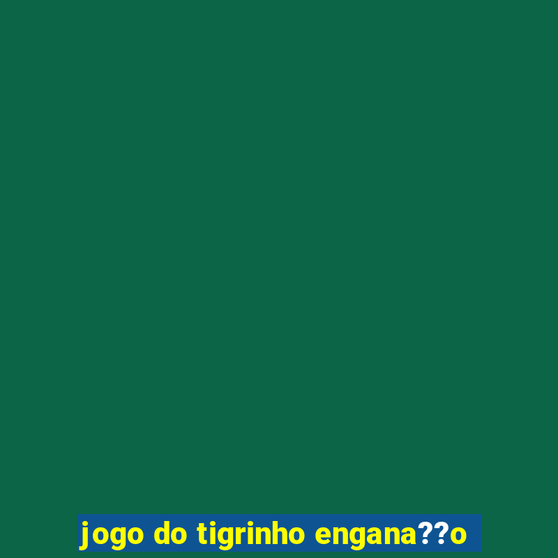 jogo do tigrinho engana??o