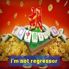 i'm not regressor