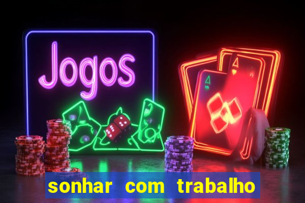 sonhar com trabalho jogo do bicho