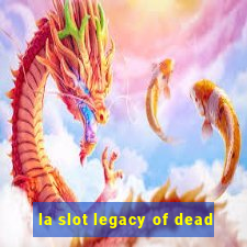 la slot legacy of dead