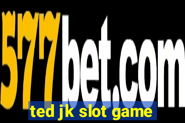 ted jk slot game