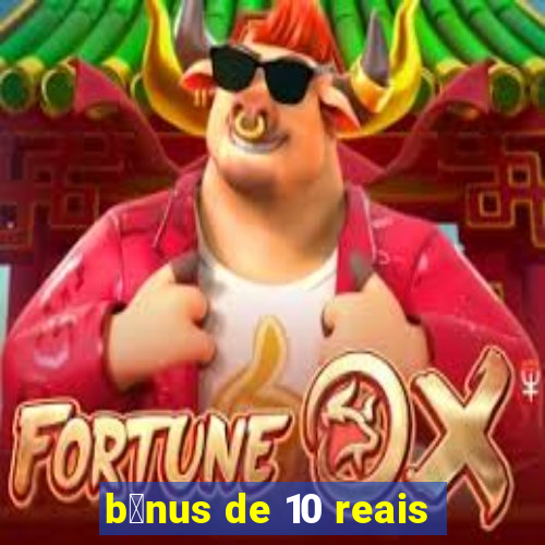 b么nus de 10 reais