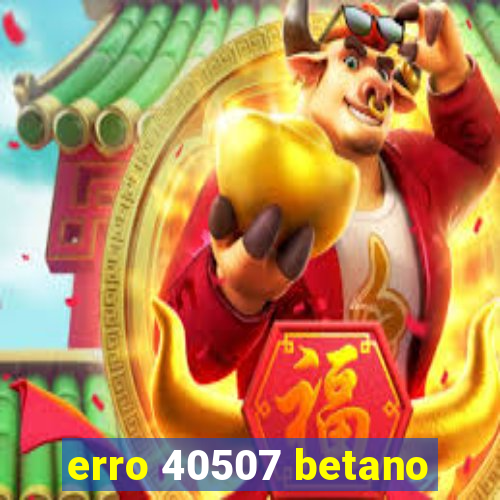 erro 40507 betano