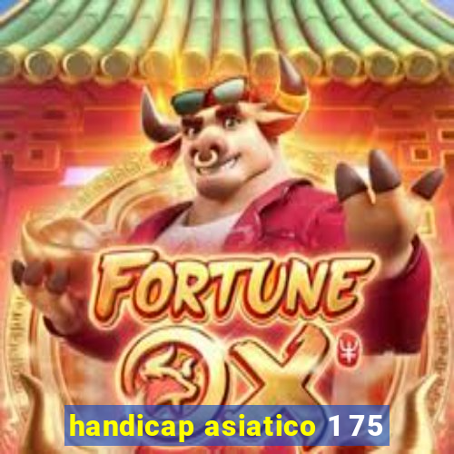 handicap asiatico 1 75