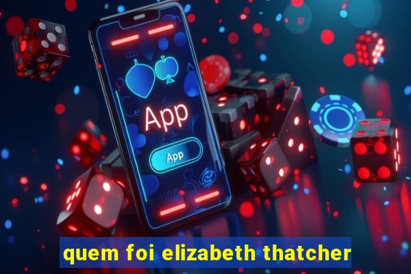 quem foi elizabeth thatcher