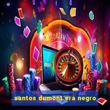 santos dumont era negro