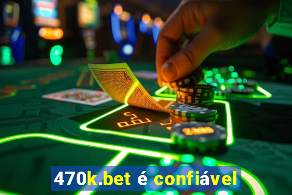 470k.bet é confiável