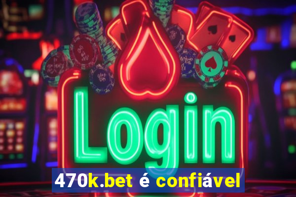 470k.bet é confiável