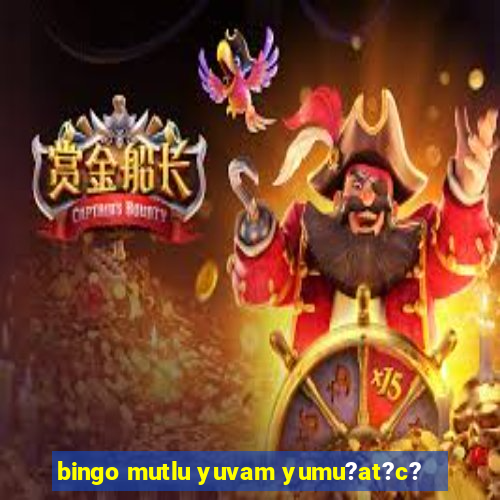 bingo mutlu yuvam yumu?at?c?