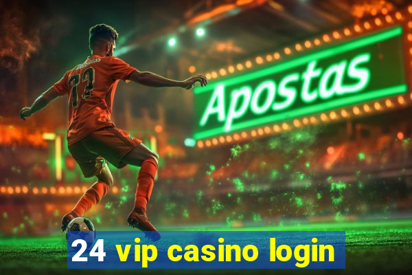 24 vip casino login