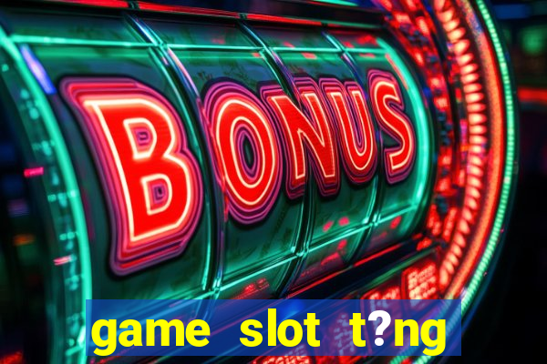 game slot t?ng ti?n khi ??ng ky