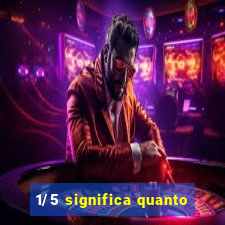 1/5 significa quanto