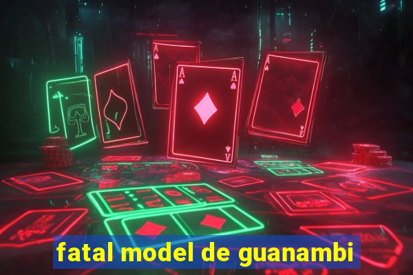 fatal model de guanambi