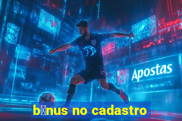 b么nus no cadastro