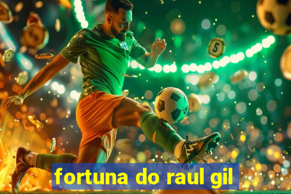 fortuna do raul gil