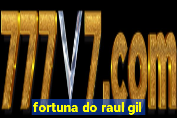 fortuna do raul gil