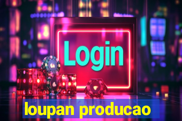 loupan producao