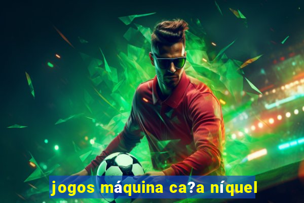 jogos máquina ca?a níquel