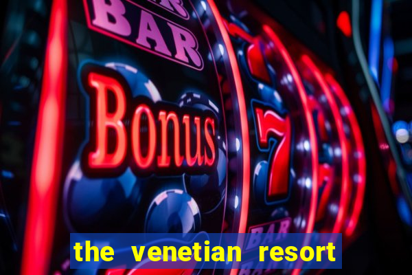 the venetian resort hotel and casino