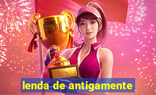 lenda de antigamente