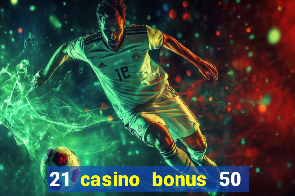 21 casino bonus 50 free spins