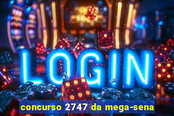 concurso 2747 da mega-sena