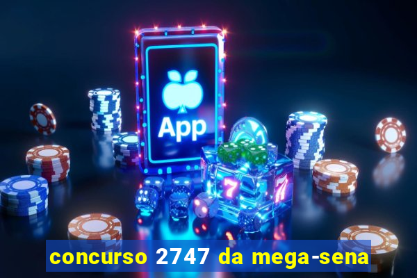 concurso 2747 da mega-sena